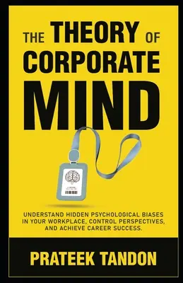 A vállalati elme elmélete: Értse meg a rejtett pszichológiai előítéleteket a munkahelyén, irányítsa a perspektívákat, és érjen el karriersikert. - The Theory of Corporate Mind: Understand Hidden Psychological Biases at Your Workplace, Control Perspectives, and Achieve Career Success.