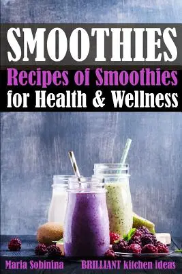 Smoothie-k: Smoothie-k receptjei az egészségért és a wellnessért. - Smoothies: Recipes of Smoothies for Health & Wellness