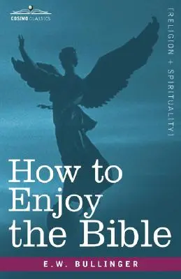 Hogyan élvezzük a Bibliát: Vagy: Az Ige, és a szavak, hogyan tanulmányozzuk őket - How to Enjoy the Bible: Or, the Word, and the Words, How to Study Them