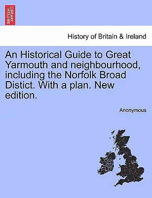 An Historical Guide to Great Yarmouth and Neighbourhood, Including the Norfolk Broad Distict. with a Plan. Új kiadás. - An Historical Guide to Great Yarmouth and Neighbourhood, Including the Norfolk Broad Distict. with a Plan. New Edition.