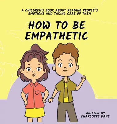 Hogyan legyünk empatikusak: Gyermekkönyv az emberek érzelmeinek olvasásáról és a velük való törődésről - How To Be Empathetic: A Children's Book About Reading People's Emotions and Taking Care of Them