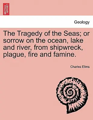 A tengerek tragédiája; avagy bánat az óceánon, tavon és folyón, hajótörésből, pestisből, tűzvészből és éhínségből. - The Tragedy of the Seas; Or Sorrow on the Ocean, Lake and River, from Shipwreck, Plague, Fire and Famine.