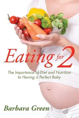 Evés kettőnkért: Az étrend és a táplálkozás fontossága a tökéletes baba születéséhez - Eating for Two: The Importance of Diet and Nutrition to Having a Perfect Baby