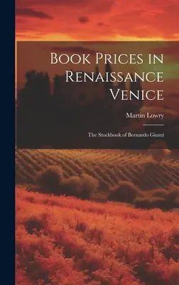 Könyvárak a reneszánsz Velencében: The Stockbook of Bernardo Giunti - Book Prices in Renaissance Venice: The Stockbook of Bernardo Giunti