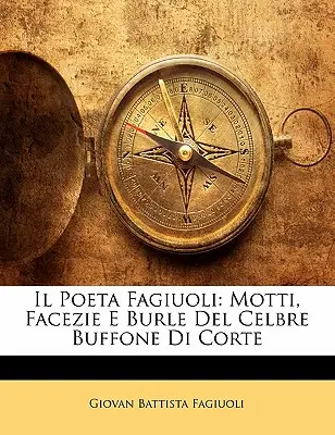 Il Poeta Fagiuoli: Motti, Facezie E Burle del Celbre Buffone Di Corte