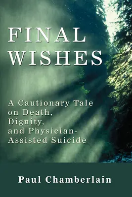 Utolsó kívánságok: Figyelmeztető történet a halálról, a méltóságról és az orvos által segített öngyilkosságról - Final Wishes: A Cautionary Tale on Death, Dignity, and Physician-Assisted Suicide