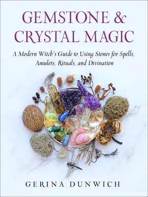 Drágakő- és kristálymágia: Egy modern boszorkány útmutatója a kövek varázslatokhoz, amulettekhez, rituálékhoz és jósláshoz való használatához - Gemstone and Crystal Magic: A Modern Witch's Guide to Using Stones for Spells, Amulets, Rituals, and Divination