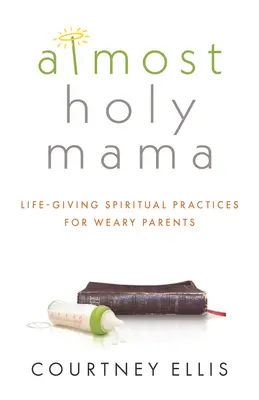 Majdnem szent mama: Életadó spirituális gyakorlatok fáradt szülőknek - Almost Holy Mama: Life-Giving Spiritual Practices for Weary Parents