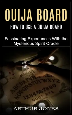 Ouija Board: Hogyan használjuk az Ouija-táblát (Lenyűgöző élmények a titokzatos szellemidézéssel) - Ouija Board: How to Use a Ouija Board (Fascinating Experiences With the Mysterious Spirit Oracle)