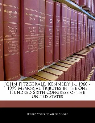 John Fitzgerald Kennedy Jr. 1960 -1999 Emléktáblák az Egyesült Államok százhatodik kongresszusában - John Fitzgerald Kennedy Jr. 1960 -1999 Memorial Tributes in the One Hundred Sixth Congress of the United States