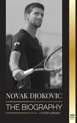 Novak Djokovics: A legnagyobb szerb teniszező életrajza és a „szerva a győzelemért” életútja - Novak Djokovic: The Biography of the Greatest Serbian Tennis Player and his 'Serve to Win' Life