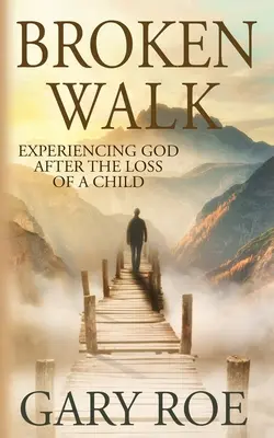 Broken Walk: Isten megtapasztalása a gyermek elvesztése után - Broken Walk: Experiencing God After the Loss of a Child