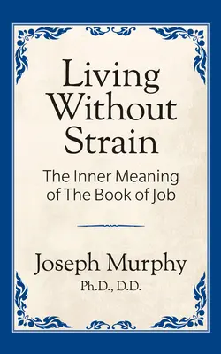 Megerőltetés nélkül élni: The Inner Meaning of the Book of Job: The Inner Meaning of the Book of Job - Living Without Strain: The Inner Meaning of the Book of Job: The Inner Meaning of the Book of Job