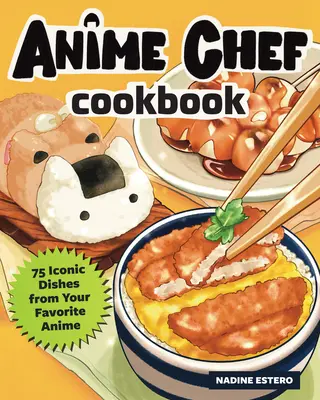 The Anime Chef Cookbook: 75 ikonikus étel a kedvenc animefilmjeidből - The Anime Chef Cookbook: 75 Iconic Dishes from Your Favorite Anime