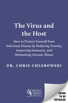 A vírus és a gazdatest: Védekezz a fertőző betegségekkel szemben a mérgezés csökkentésével, az immunitás javításával és a krónikus betegségek minimalizálásával - The Virus and the Host: Protect Yourself from Infectious Disease by Reducing Toxicity, Improving Immunity, and Minimizing Chronic Illness