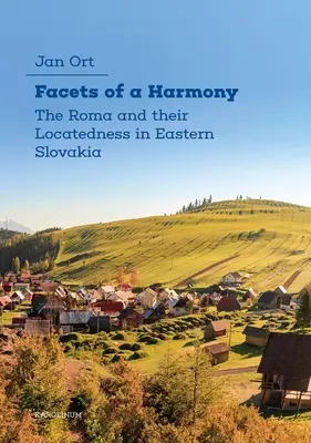 Egy harmónia arcai: A romák és elhelyezkedésük Kelet-Szlovákiában - Facets of a Harmony: The Roma and Their Locatedness in Eastern Slovakia