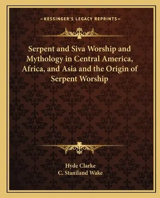 Kígyó- és Siva-tisztelet és mitológia Közép-Amerikában, Afrikában és Ázsiában, valamint a kígyóimádat eredete - Serpent and Siva Worship and Mythology in Central America, Africa, and Asia and the Origin of Serpent Worship