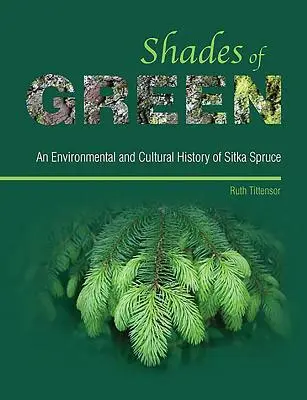 A zöld árnyalatai - A sitkai lucfenyő környezet- és kultúrtörténete - Shades of Green - An Environmental and Cultural History of Sitka Spruce