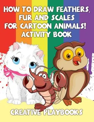 Hogyan rajzoljunk tollat, bundát és pikkelyeket rajzfilmállatoknak! Tevékenységi könyv - How to Draw Feathers, Fur and Scales for Cartoon Animals! Activity Book