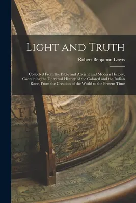 Fény és Igazság: Összegyűjtve a Bibliából, valamint az ókori és modern történelemből, a színesbőrűek és India egyetemes történetét tartalmazva - Light and Truth: Collected From the Bible and Ancient and Modern History, Containing the Universal History of the Colored and the India