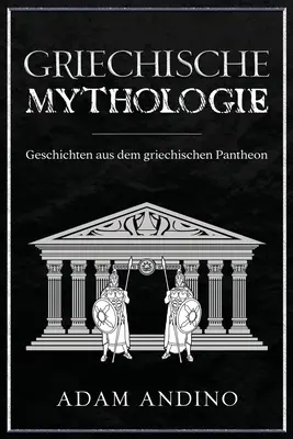 Griechische Mythologie: Geschichten aus dem griechischen Pantheon