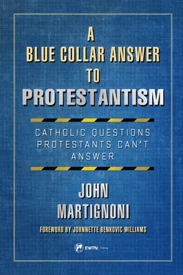 Kékgalléros válasz a protestantizmusra: Katolikus kérdések, amelyekre a protestánsok nem tud(hat)nak válaszolni - A Blue Collar Answer to Protestantism: Catholic Questions Protestants Can (Tm)T Answer