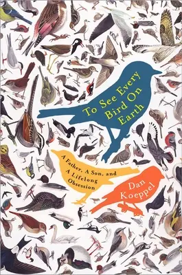 A Föld minden madarát látni: Egy apa, egy fiú és egy életre szóló rögeszme - To See Every Bird on Earth: A Father, a Son, and a Lifelong Obsession