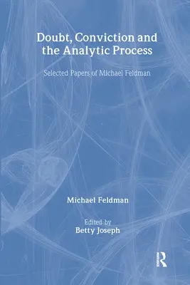 Kétség, meggyőződés és az analitikus folyamat: Michael Feldman válogatott tanulmányai - Doubt, Conviction and the Analytic Process: Selected Papers of Michael Feldman