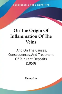 A vénagyulladás eredetéről: És a gennyes lerakódások okairól, következményeiről és kezeléséről (1850) - On The Origin Of Inflammation Of The Veins: And On The Causes, Consequences, And Treatment Of Purulent Deposits (1850)