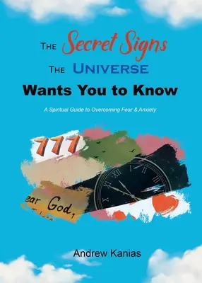 A titkos jelek, amelyeket az Univerzum tudni akar: Spirituális útmutató a félelem és a szorongás leküzdéséhez - The Secret Signs the Universe Wants You to Know: A Spiritual Guide to Overcoming Fear & Anxiety