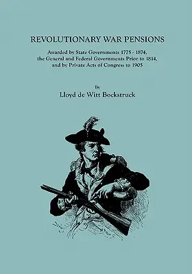 Forradalmi háborús nyugdíjak, amelyeket az állami kormányok 1775-1874 között, az általános és szövetségi kormányok 1814 előtt, valamint a kongresszus magántörvényei alapján ítéltek oda. - Revolutionary War Pensions, Awarded by State Governments 1775-1874, the General and Federal Governments Prior to 1814, and by Private Acts of Congress