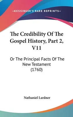 Az evangéliumi történet hitelessége, 2. rész, V11: Vagy az Újszövetség főbb tényei (1760) - The Credibility Of The Gospel History, Part 2, V11: Or The Principal Facts Of The New Testament (1760)