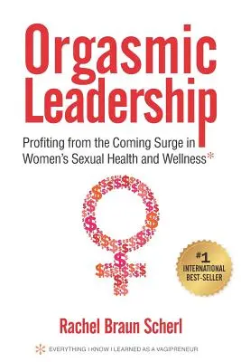 Orgazmusos vezetés: A nők szexuális egészségének és jólétének közelgő fellendüléséből származó nyereségek - Orgasmic Leadership: Profiting from the Coming Surge in Women's Sexual Health and Wellness
