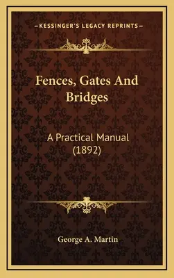 Kerítések, kapuk és hidak: Gyakorlati kézikönyv (1892) - Fences, Gates And Bridges: A Practical Manual (1892)