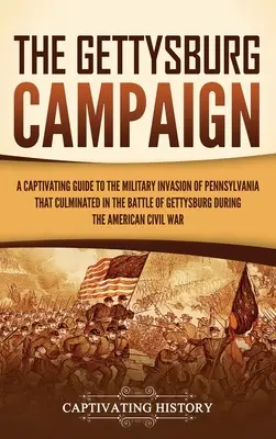 A gettysburgi hadjárat: A Captivating Guide to the Military Invasion of Pennsylvania That Culminated in the Battle of Gettysburg During the Am - The Gettysburg Campaign: A Captivating Guide to the Military Invasion of Pennsylvania That Culminated in the Battle of Gettysburg During the Am