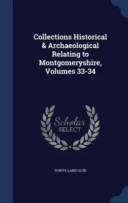 Collections Historical & Archaeological Relating to Montgomeryshire, 33-34. kötetek - Collections Historical & Archaeological Relating to Montgomeryshire, Volumes 33-34