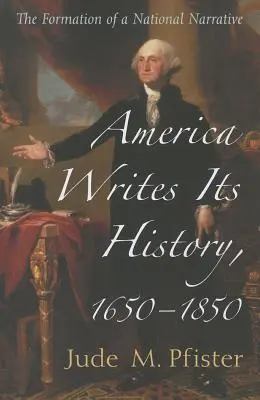 Amerika megírja történelmét, 1650-1850: A nemzeti narratíva kialakulása - America Writes Its History, 1650-1850: The Formation of a National Narrative