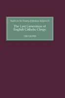 Az angol katolikus papság utolsó nemzedéke: Plébánosok a Coventry és Lichfield egyházmegyében a XVI. század elején - The Last Generation of English Catholic Clergy: Parish Priests in the Diocese of Coventry and Lichfield in the Early Sixteenth Century