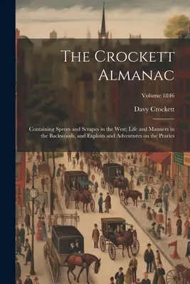 A Crockett Almanach: Tartalmazza a Nyugaton történt kalandokat és kalandokat; az életet és az erdei életmódot, valamint a Prári kalandokat és kalandokat. - The Crockett Almanac: Containing Sprees and Scrapes in the West; Life and Manners in the Backwoods, and Exploits and Adventures on the Prari