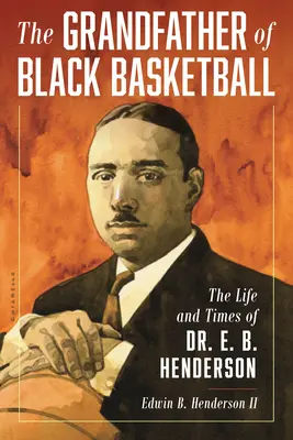 A fekete kosárlabda nagyapja: Dr. E. B. Henderson élete és kora - The Grandfather of Black Basketball: The Life and Times of Dr. E. B. Henderson