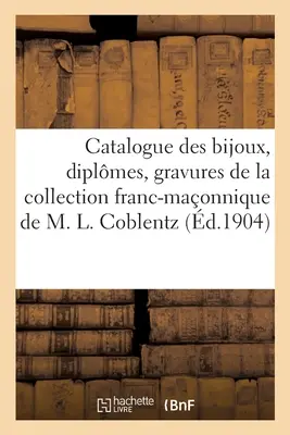 Catalogue Des Bijoux, Diplmes, Gravures, Objets Divers, Curiosits Datant Du Xviiie Sicle: Et Du Premier Empire de la Collection Franc-Maonnique de