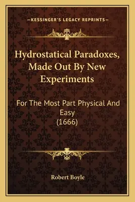 Hidrosztatikai paradoxonok, új kísérletekből kiderülve: Legtöbbször fizikai és könnyű (1666) - Hydrostatical Paradoxes, Made Out By New Experiments: For The Most Part Physical And Easy (1666)