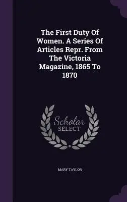 The First Duty Of Women. A Series Of Articles Repr. The Victoria Magazine, 1865 és 1870 között. - The First Duty Of Women. A Series Of Articles Repr. From The Victoria Magazine, 1865 To 1870