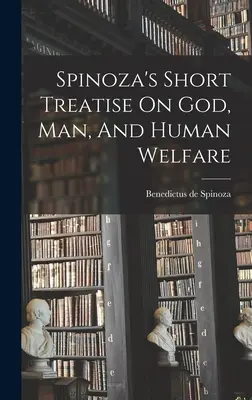 Spinoza rövid értekezése Istenről, az emberről és az emberi jólétről - Spinoza's Short Treatise On God, Man, And Human Welfare