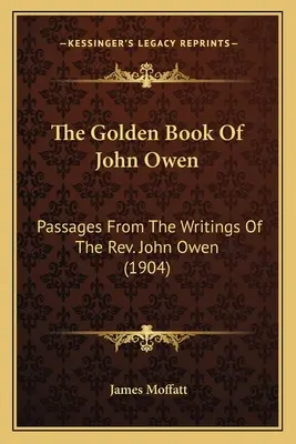 Zlatá kniha Johna Owena: Johna Owena (1904): Úryvky ze spisů pátera Johna Owena (1904) - The Golden Book Of John Owen: Passages From The Writings Of The Rev. John Owen (1904)