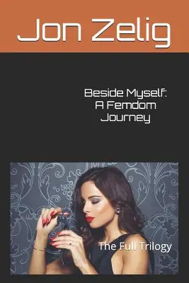 Beside Myself: A Femdom Journey: A teljes trilógia - Beside Myself: A Femdom Journey: The Full Trilogy