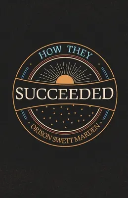 Hogyan voltak sikeresek; Sikeres emberek élettörténetei saját maguk által elmesélve - How They Succeeded; Life Stories of Successful Men Told by Themselves