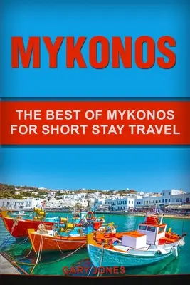 Mykonos: Krátkodobý cestovatelský průvodce: To nejlepší z Mykonosu - Mykonos: The Best Of Mykonos For Short Stay Travel