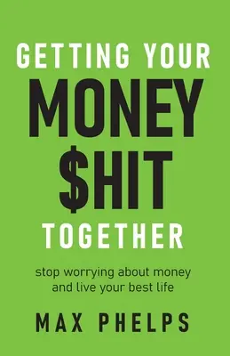 Getting Your Money $Hit Together: Ne aggódj többet a pénz miatt, és éld a legjobb életed! - Getting Your Money $Hit Together: Stop Worrying about Money and Live Your Best Life