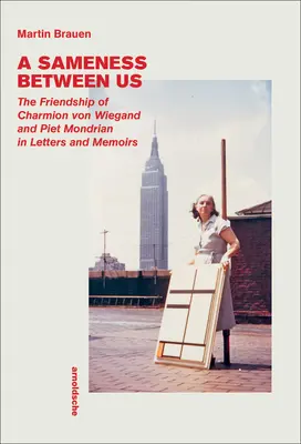 A Sameness Between Us: Charmion Von Wiegand és Piet Mondrian barátsága levelekben és emlékiratokban - A Sameness Between Us: The Friendship of Charmion Von Wiegand and Piet Mondrian in Letters and Memoirs